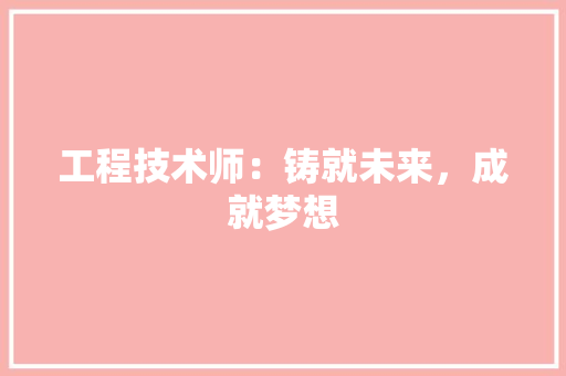 工程技术师：铸就未来，成就梦想 现代风格装饰