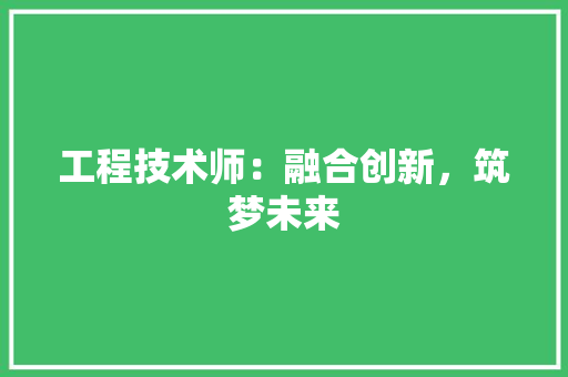 工程技术师：融合创新，筑梦未来 现代风格装饰