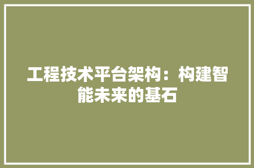 工程技术平台架构：构建智能未来的基石 现代风格装饰