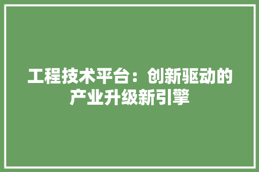 工程技术平台：创新驱动的产业升级新引擎 现代风格装饰