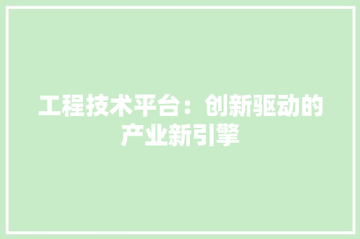 工程技术平台：创新驱动的产业新引擎 现代风格装饰