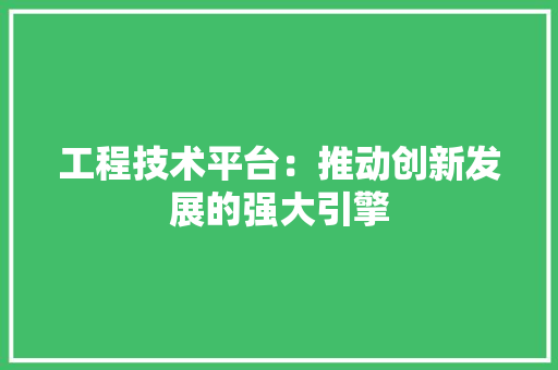 工程技术平台：推动创新发展的强大引擎 现代风格装饰