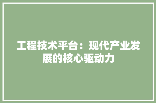 工程技术平台：现代产业发展的核心驱动力 现代风格装饰