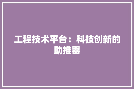 工程技术平台：科技创新的助推器
