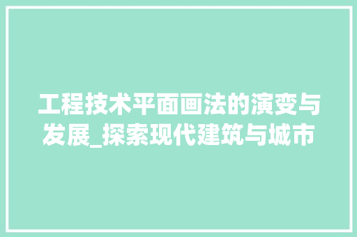 工程技术平面画法的演变与发展_探索现代建筑与城市规划的桥梁 现代风格装饰