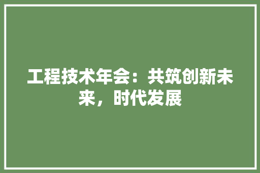 工程技术年会：共筑创新未来，时代发展 现代风格装饰