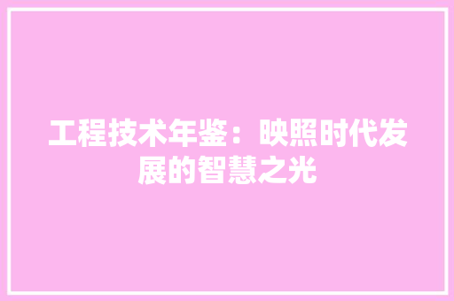 工程技术年鉴：映照时代发展的智慧之光 现代风格装饰