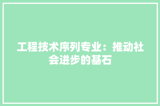 工程技术序列专业：推动社会进步的基石 现代风格装饰