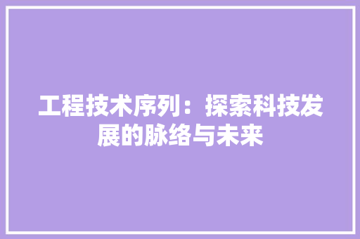 工程技术序列：探索科技发展的脉络与未来 现代风格装饰