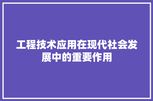 工程技术应用在现代社会发展中的重要作用 现代风格装饰