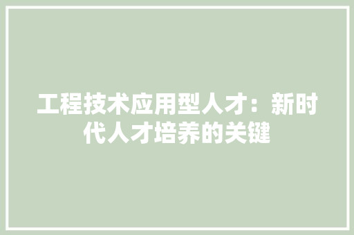 工程技术应用型人才：新时代人才培养的关键 现代风格装饰