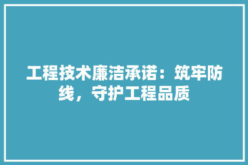 工程技术廉洁承诺：筑牢防线，守护工程品质 现代风格装饰