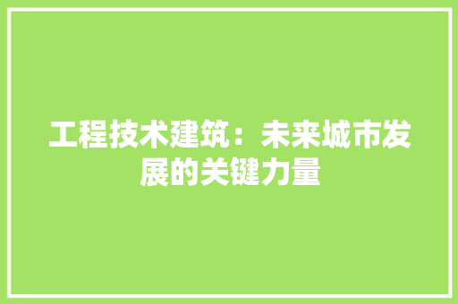 工程技术建筑：未来城市发展的关键力量