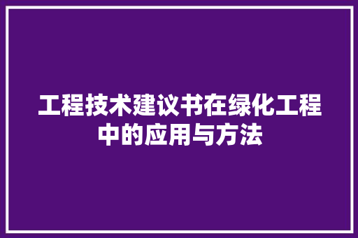 工程技术建议书在绿化工程中的应用与方法 现代风格装饰