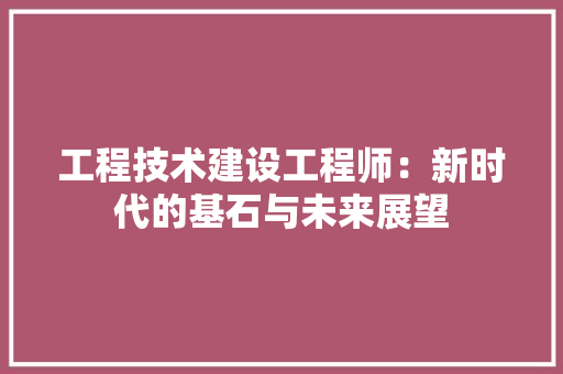 工程技术建设工程师：新时代的基石与未来展望 现代风格装饰