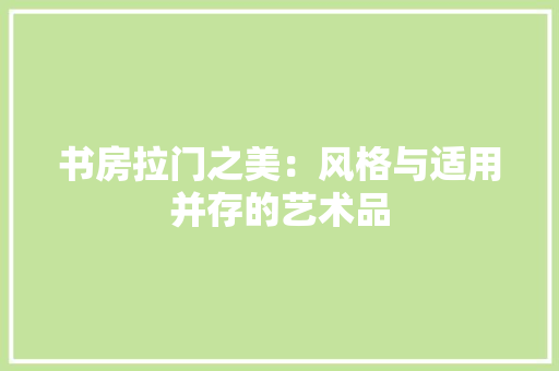 书房拉门之美：风格与适用并存的艺术品 家居装修