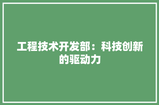 工程技术开发部：科技创新的驱动力 现代风格装饰