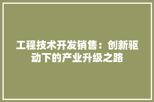 工程技术开发销售：创新驱动下的产业升级之路 现代风格装饰