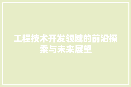 工程技术开发领域的前沿探索与未来展望 现代风格装饰
