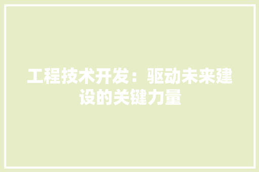 工程技术开发：驱动未来建设的关键力量 现代风格装饰