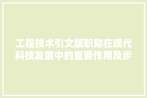 工程技术引文版职称在现代科技发展中的重要作用及步骤研究 现代风格装饰