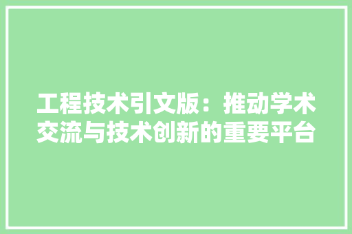 工程技术引文版：推动学术交流与技术创新的重要平台