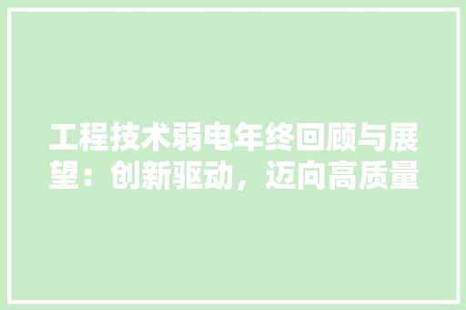 工程技术弱电年终回顾与展望：创新驱动，迈向高质量发展 现代风格装饰
