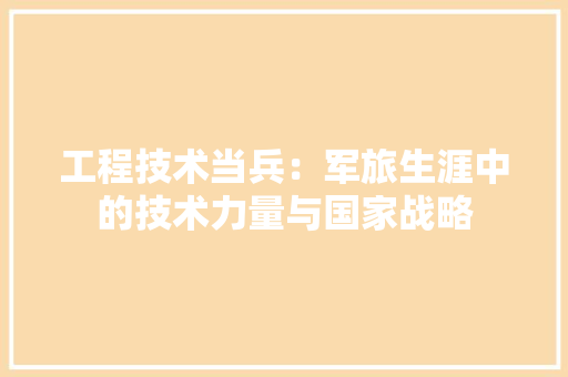 工程技术当兵：军旅生涯中的技术力量与国家战略 现代风格装饰