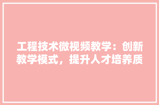 工程技术微视频教学：创新教学模式，提升人才培养质量 现代风格装饰