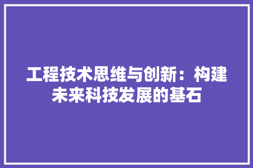 工程技术思维与创新：构建未来科技发展的基石 现代风格装饰