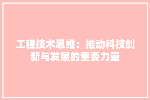 工程技术思维：推动科技创新与发展的重要力量 现代风格装饰