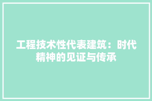 工程技术性代表建筑：时代精神的见证与传承