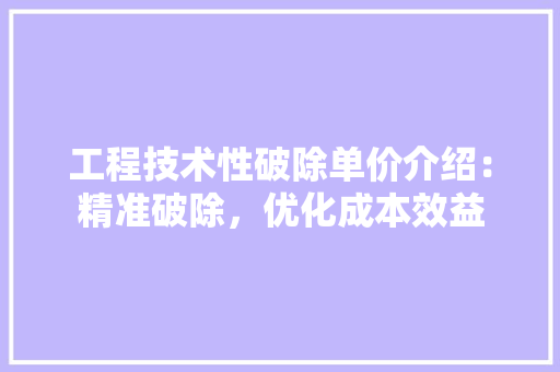 工程技术性破除单价介绍：精准破除，优化成本效益 现代风格装饰
