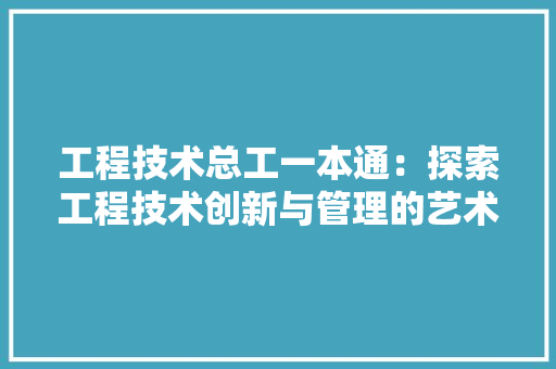 工程技术总工一本通：探索工程技术创新与管理的艺术 现代风格装饰