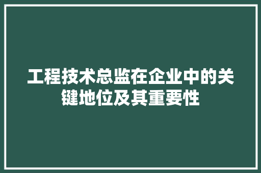 工程技术总监在企业中的关键地位及其重要性
