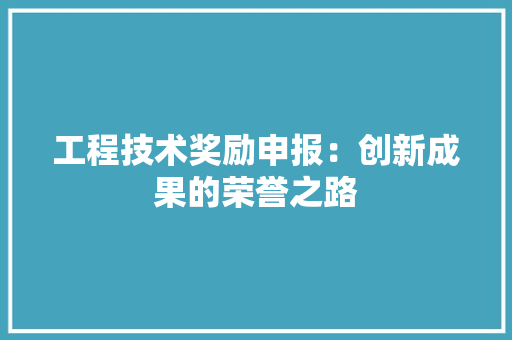 工程技术奖励申报：创新成果的荣誉之路 现代风格装饰