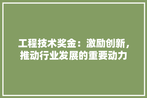 工程技术奖金：激励创新，推动行业发展的重要动力 现代风格装饰