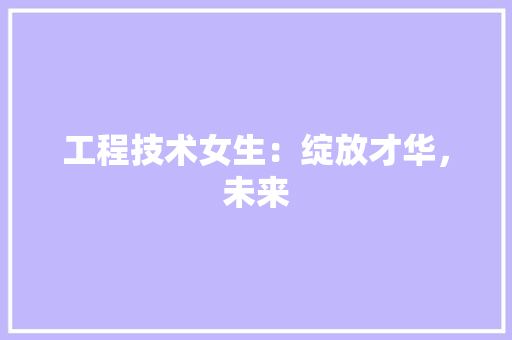 工程技术女生：绽放才华，未来 现代风格装饰