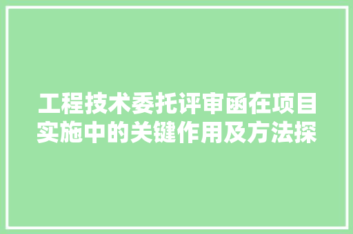 工程技术委托评审函在项目实施中的关键作用及方法探索