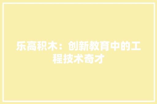 乐高积木：创新教育中的工程技术奇才