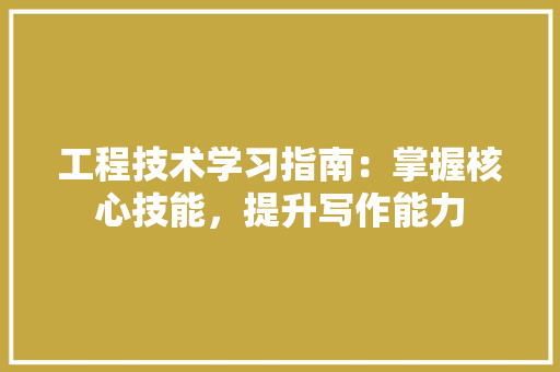 工程技术学习指南：掌握核心技能，提升写作能力 现代风格装饰