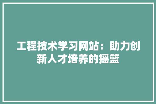 工程技术学习网站：助力创新人才培养的摇篮 现代风格装饰