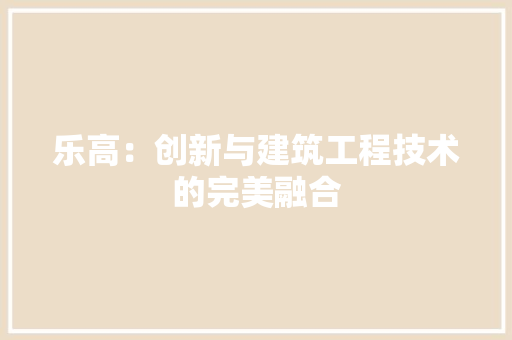 乐高：创新与建筑工程技术的完美融合