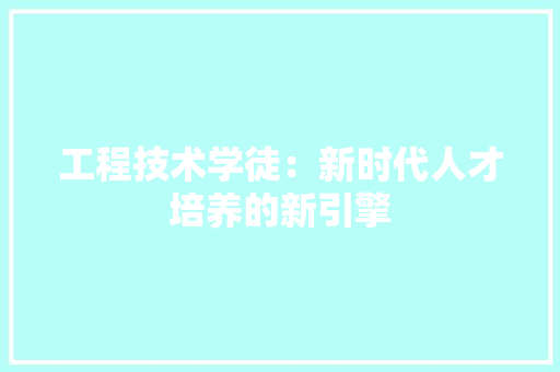 工程技术学徒：新时代人才培养的新引擎 现代风格装饰