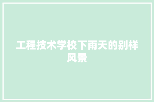 工程技术学校下雨天的别样风景