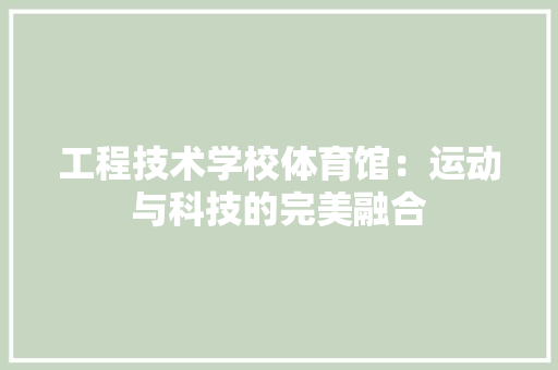 工程技术学校体育馆：运动与科技的完美融合 现代风格装饰