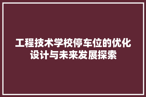 工程技术学校停车位的优化设计与未来发展探索 现代风格装饰