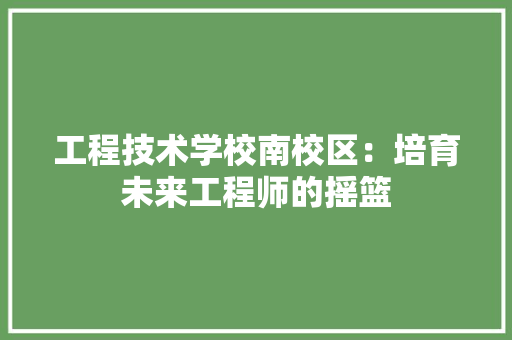 工程技术学校南校区：培育未来工程师的摇篮 现代风格装饰