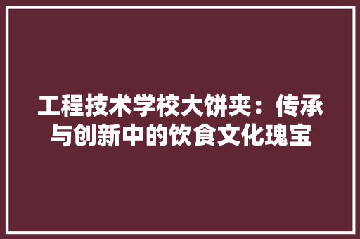 工程技术学校大饼夹：传承与创新中的饮食文化瑰宝 现代风格装饰