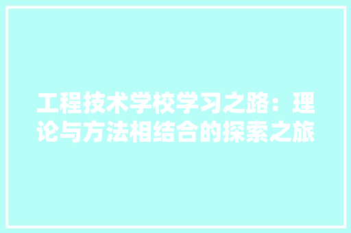 工程技术学校学习之路：理论与方法相结合的探索之旅 现代风格装饰